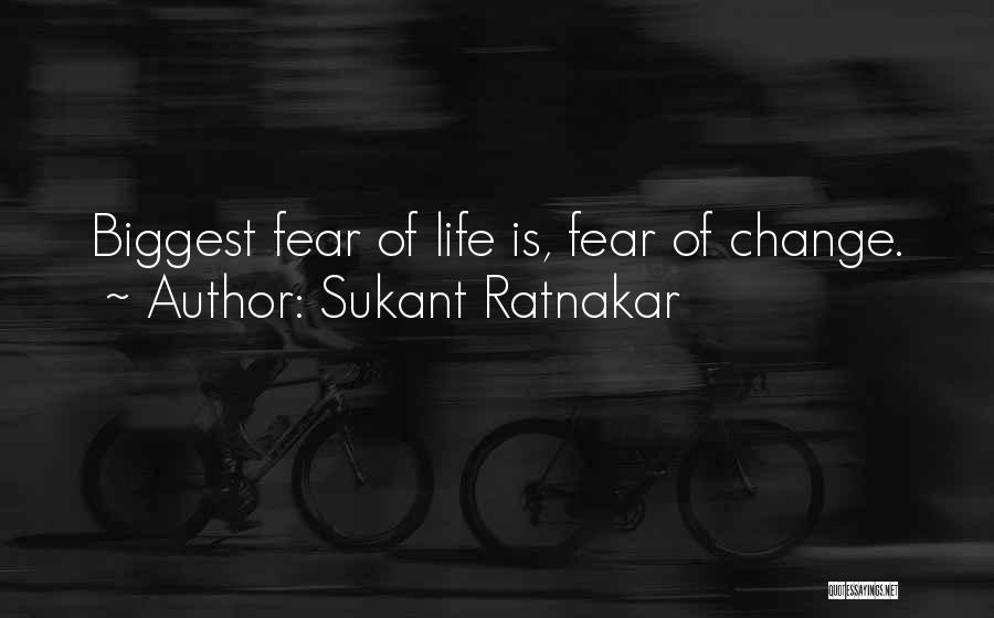 Sukant Ratnakar Quotes: Biggest Fear Of Life Is, Fear Of Change.