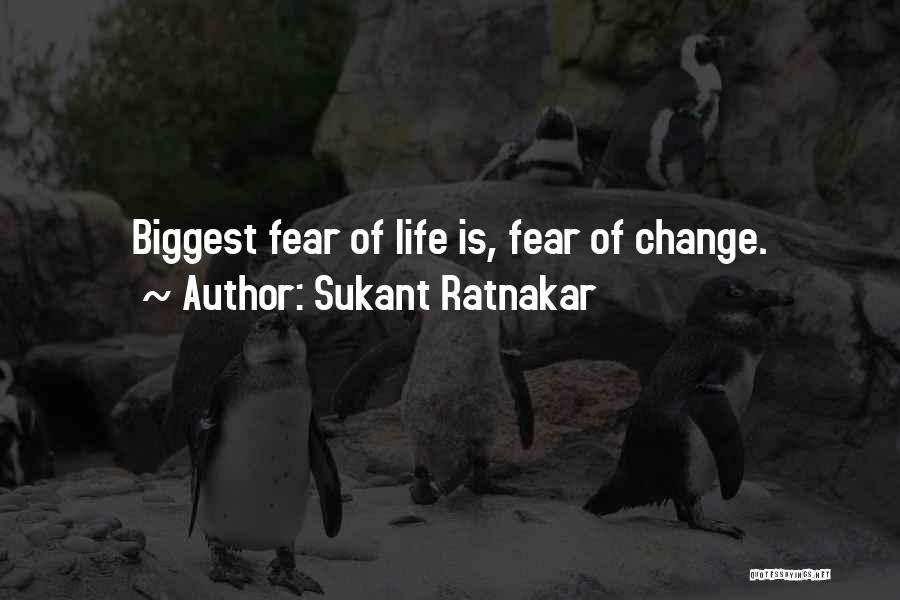 Sukant Ratnakar Quotes: Biggest Fear Of Life Is, Fear Of Change.