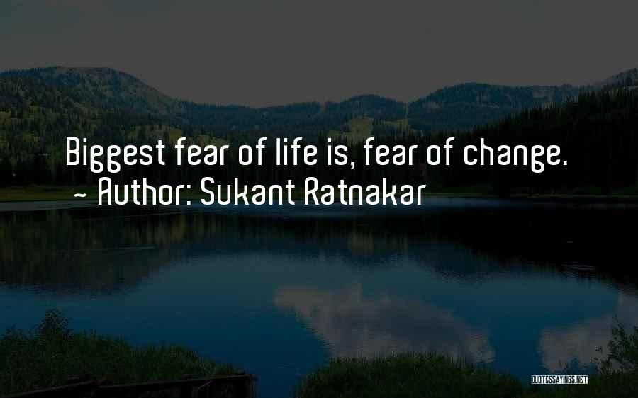 Sukant Ratnakar Quotes: Biggest Fear Of Life Is, Fear Of Change.