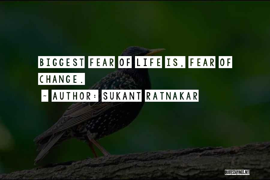 Sukant Ratnakar Quotes: Biggest Fear Of Life Is, Fear Of Change.