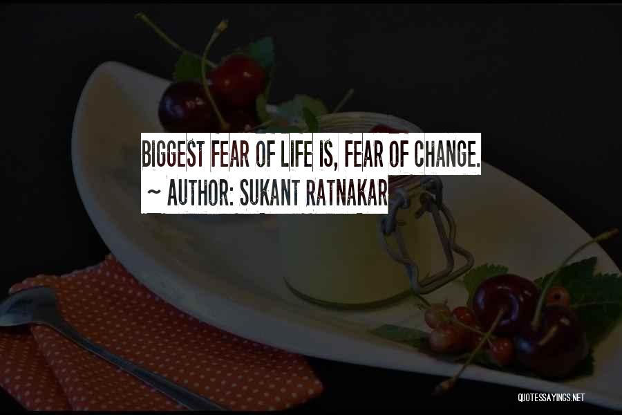 Sukant Ratnakar Quotes: Biggest Fear Of Life Is, Fear Of Change.