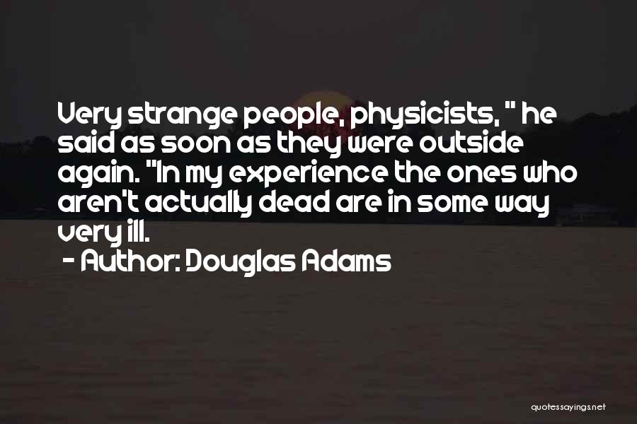 Douglas Adams Quotes: Very Strange People, Physicists, He Said As Soon As They Were Outside Again. In My Experience The Ones Who Aren't