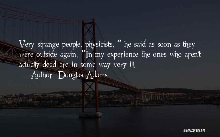 Douglas Adams Quotes: Very Strange People, Physicists, He Said As Soon As They Were Outside Again. In My Experience The Ones Who Aren't