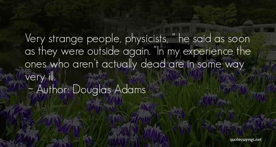 Douglas Adams Quotes: Very Strange People, Physicists, He Said As Soon As They Were Outside Again. In My Experience The Ones Who Aren't