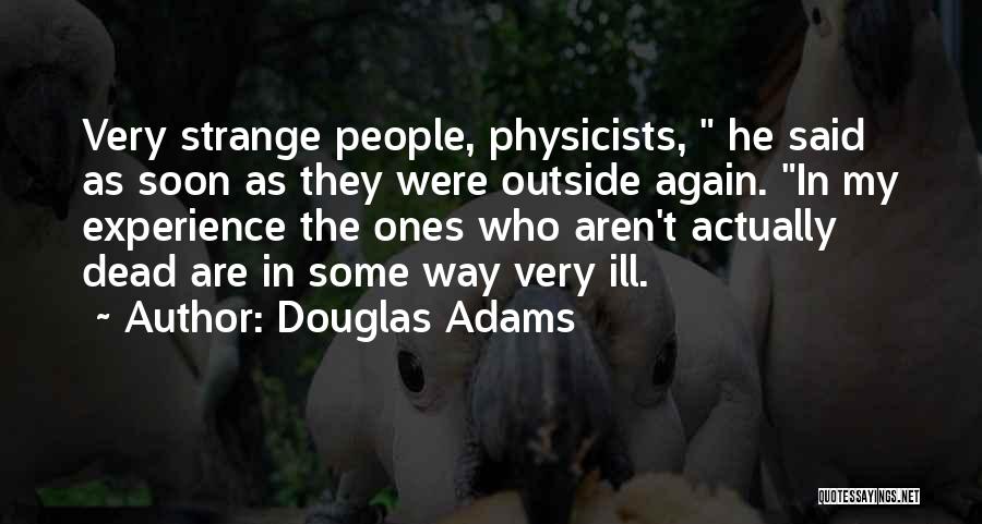 Douglas Adams Quotes: Very Strange People, Physicists, He Said As Soon As They Were Outside Again. In My Experience The Ones Who Aren't
