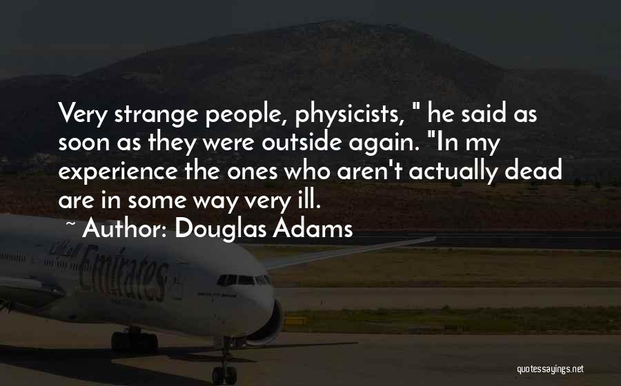 Douglas Adams Quotes: Very Strange People, Physicists, He Said As Soon As They Were Outside Again. In My Experience The Ones Who Aren't