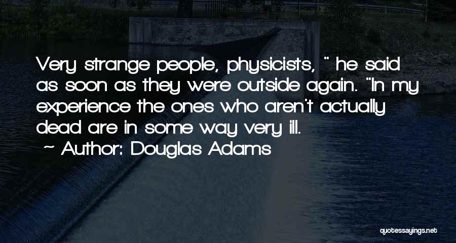 Douglas Adams Quotes: Very Strange People, Physicists, He Said As Soon As They Were Outside Again. In My Experience The Ones Who Aren't