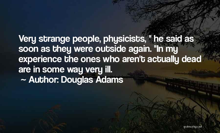 Douglas Adams Quotes: Very Strange People, Physicists, He Said As Soon As They Were Outside Again. In My Experience The Ones Who Aren't