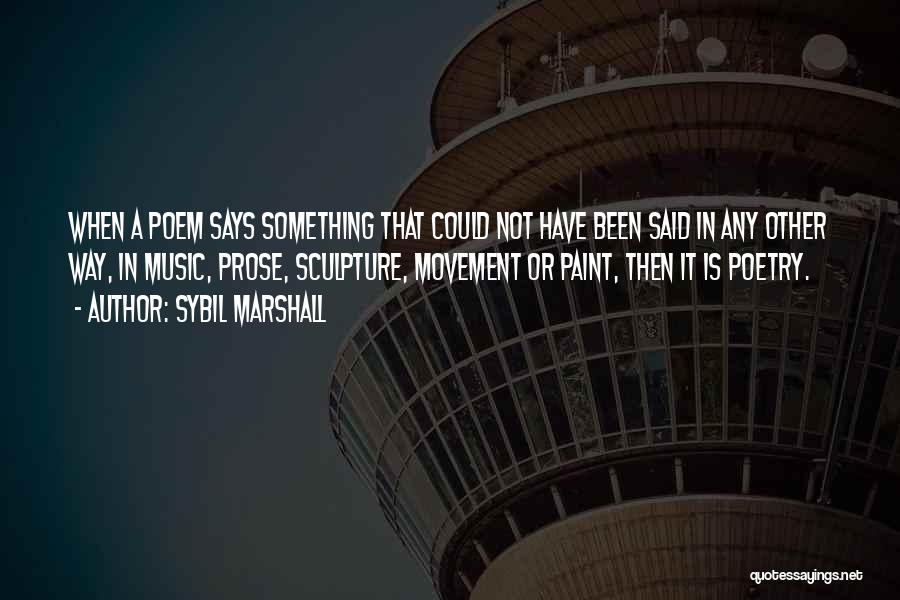 Sybil Marshall Quotes: When A Poem Says Something That Could Not Have Been Said In Any Other Way, In Music, Prose, Sculpture, Movement