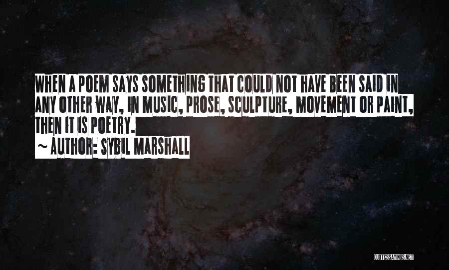 Sybil Marshall Quotes: When A Poem Says Something That Could Not Have Been Said In Any Other Way, In Music, Prose, Sculpture, Movement