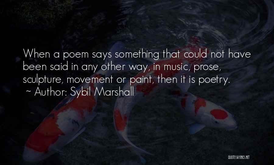 Sybil Marshall Quotes: When A Poem Says Something That Could Not Have Been Said In Any Other Way, In Music, Prose, Sculpture, Movement