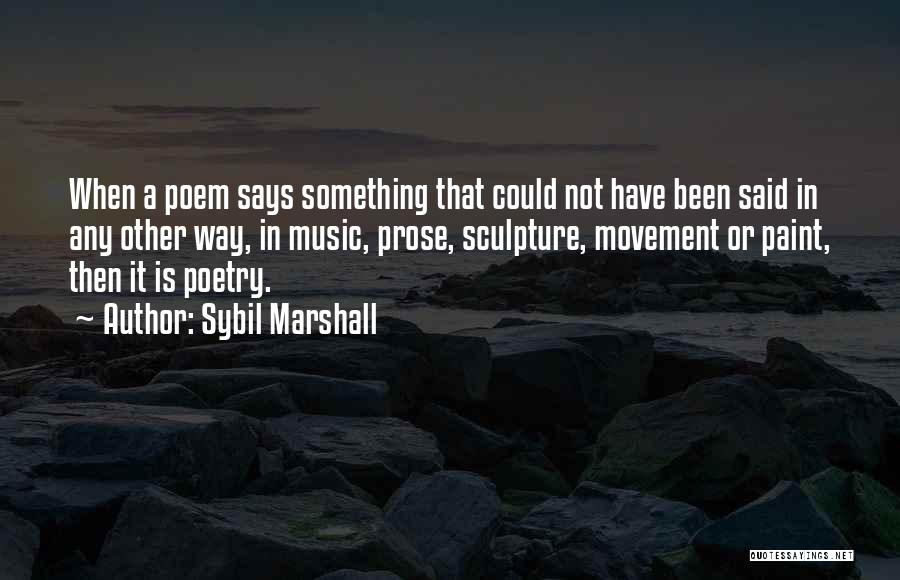 Sybil Marshall Quotes: When A Poem Says Something That Could Not Have Been Said In Any Other Way, In Music, Prose, Sculpture, Movement