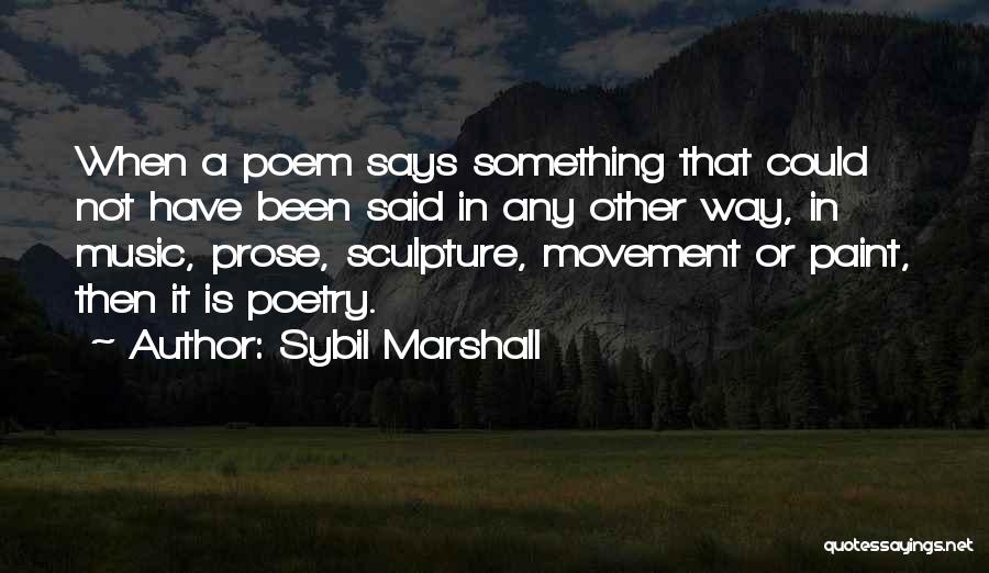 Sybil Marshall Quotes: When A Poem Says Something That Could Not Have Been Said In Any Other Way, In Music, Prose, Sculpture, Movement