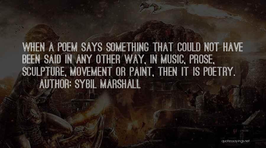 Sybil Marshall Quotes: When A Poem Says Something That Could Not Have Been Said In Any Other Way, In Music, Prose, Sculpture, Movement