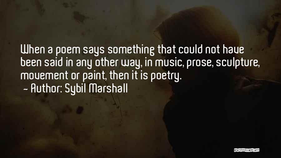 Sybil Marshall Quotes: When A Poem Says Something That Could Not Have Been Said In Any Other Way, In Music, Prose, Sculpture, Movement