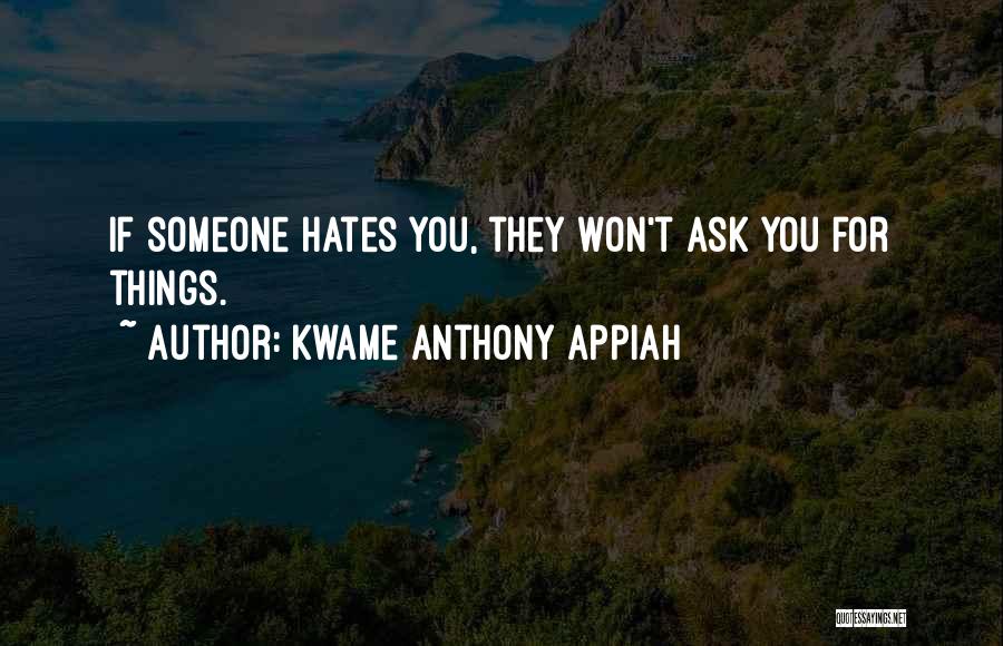 Kwame Anthony Appiah Quotes: If Someone Hates You, They Won't Ask You For Things.