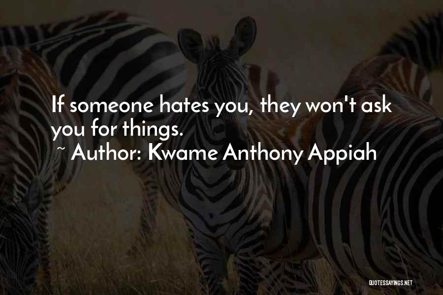 Kwame Anthony Appiah Quotes: If Someone Hates You, They Won't Ask You For Things.