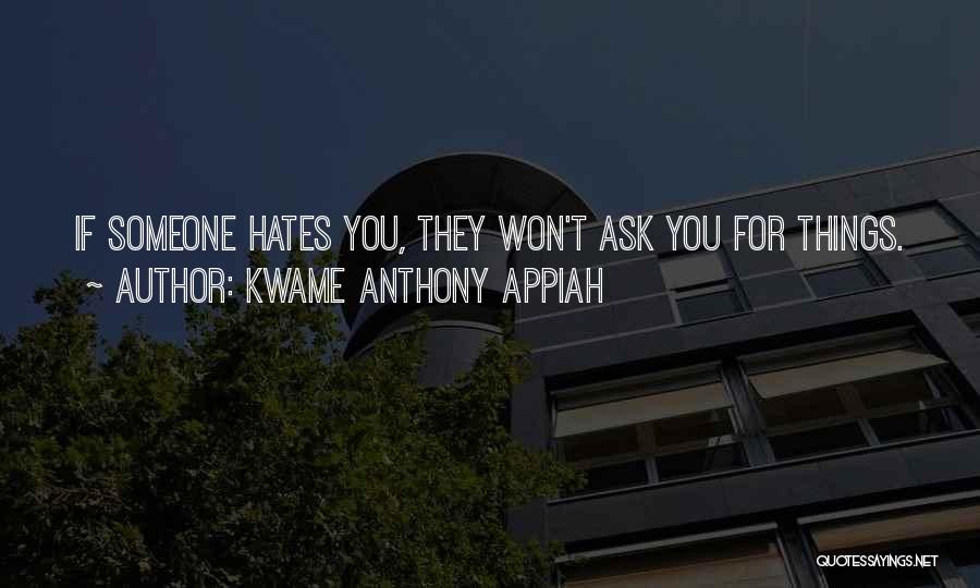 Kwame Anthony Appiah Quotes: If Someone Hates You, They Won't Ask You For Things.