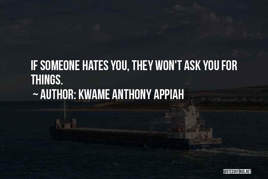 Kwame Anthony Appiah Quotes: If Someone Hates You, They Won't Ask You For Things.