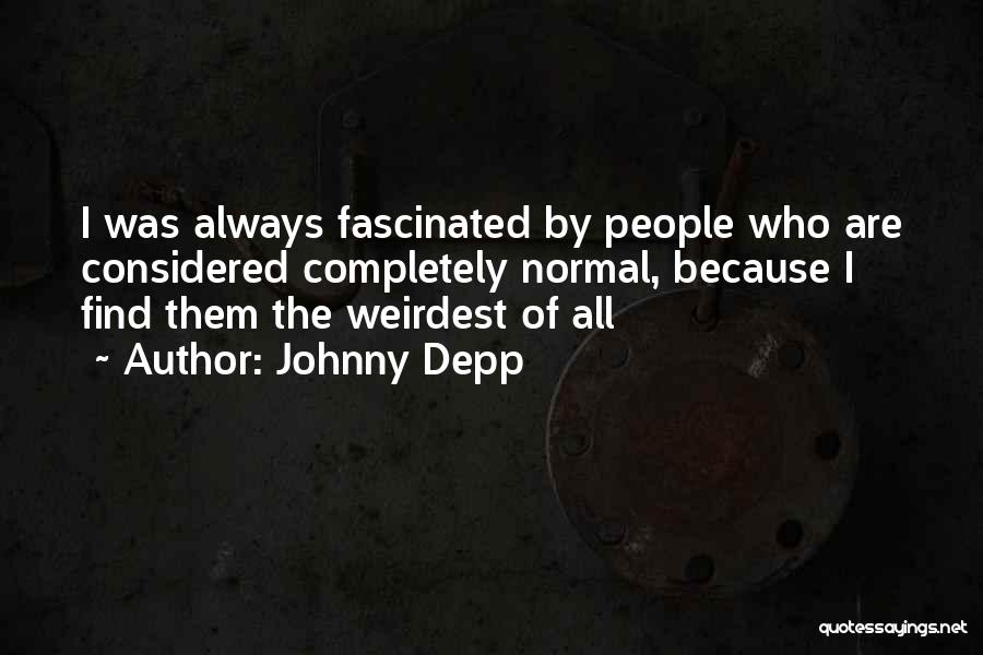 Johnny Depp Quotes: I Was Always Fascinated By People Who Are Considered Completely Normal, Because I Find Them The Weirdest Of All