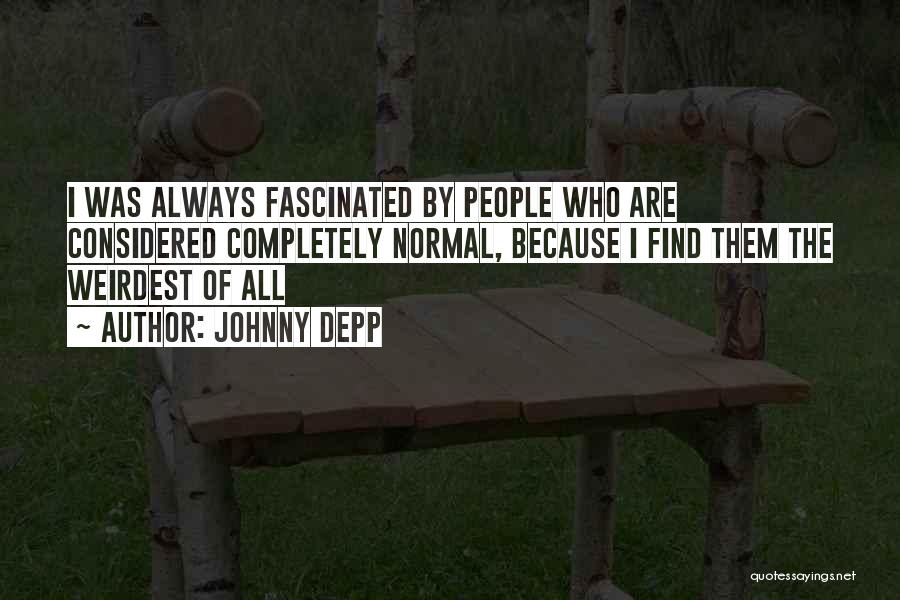 Johnny Depp Quotes: I Was Always Fascinated By People Who Are Considered Completely Normal, Because I Find Them The Weirdest Of All