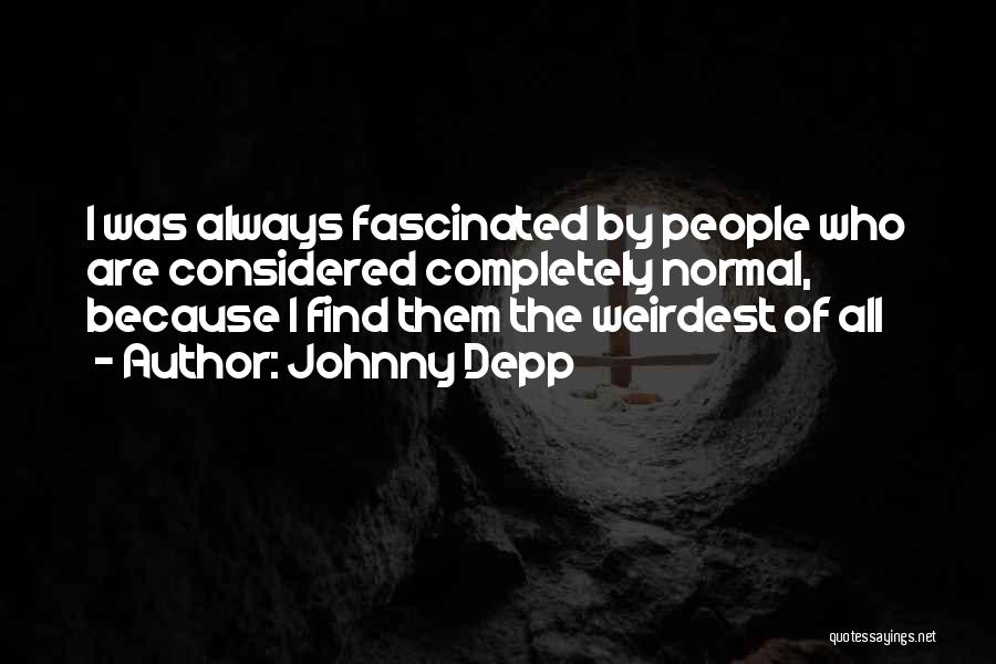 Johnny Depp Quotes: I Was Always Fascinated By People Who Are Considered Completely Normal, Because I Find Them The Weirdest Of All