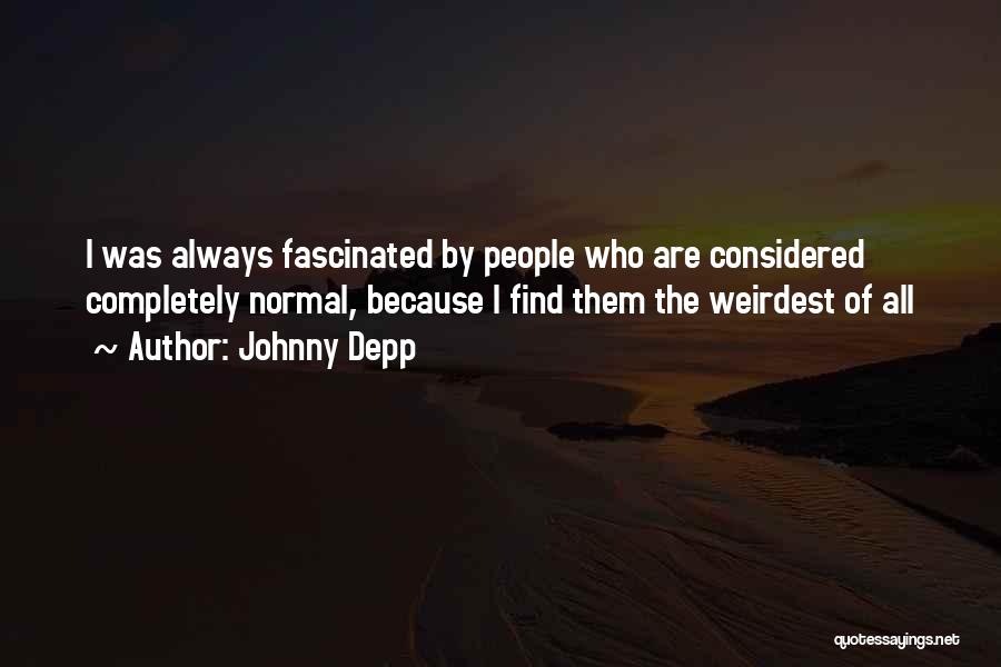 Johnny Depp Quotes: I Was Always Fascinated By People Who Are Considered Completely Normal, Because I Find Them The Weirdest Of All
