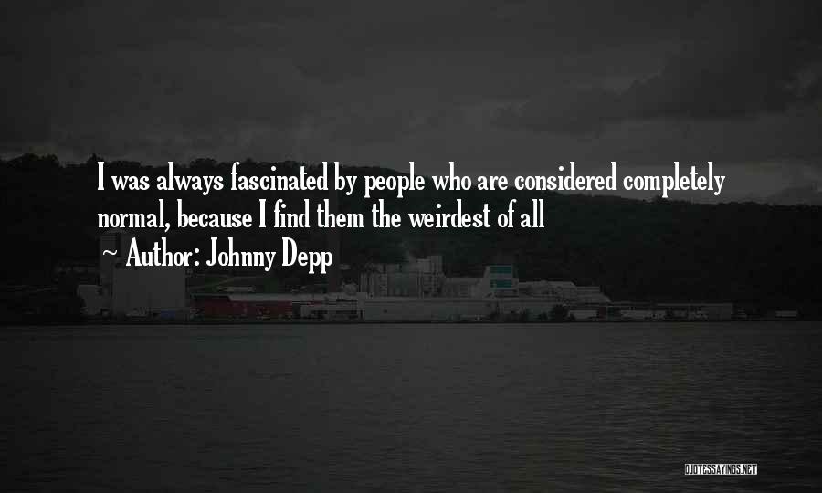 Johnny Depp Quotes: I Was Always Fascinated By People Who Are Considered Completely Normal, Because I Find Them The Weirdest Of All