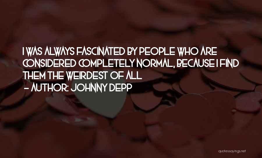 Johnny Depp Quotes: I Was Always Fascinated By People Who Are Considered Completely Normal, Because I Find Them The Weirdest Of All