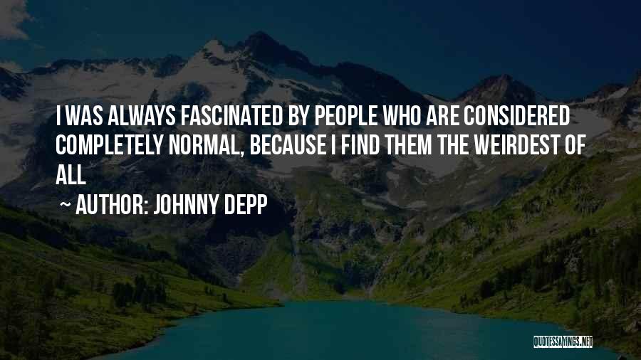 Johnny Depp Quotes: I Was Always Fascinated By People Who Are Considered Completely Normal, Because I Find Them The Weirdest Of All