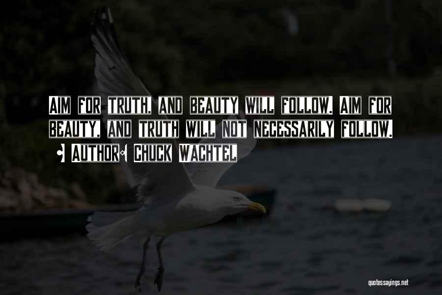 Chuck Wachtel Quotes: Aim For Truth, And Beauty Will Follow. Aim For Beauty, And Truth Will Not Necessarily Follow.