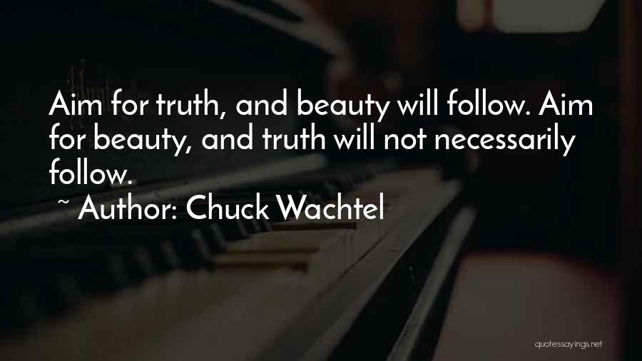 Chuck Wachtel Quotes: Aim For Truth, And Beauty Will Follow. Aim For Beauty, And Truth Will Not Necessarily Follow.