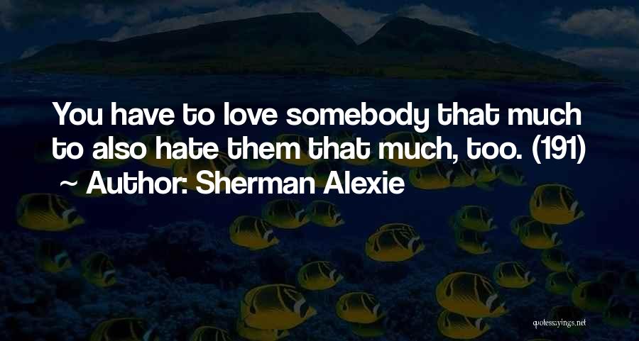 Sherman Alexie Quotes: You Have To Love Somebody That Much To Also Hate Them That Much, Too. (191)