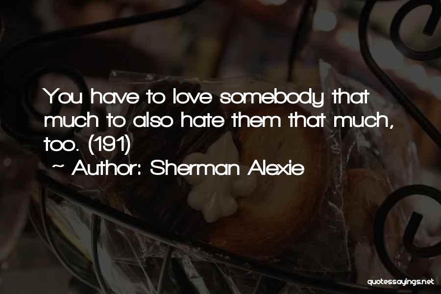 Sherman Alexie Quotes: You Have To Love Somebody That Much To Also Hate Them That Much, Too. (191)