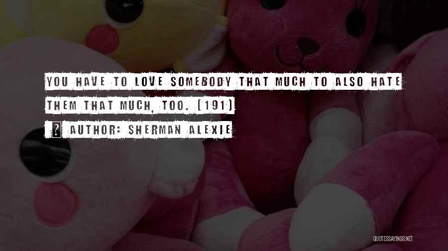 Sherman Alexie Quotes: You Have To Love Somebody That Much To Also Hate Them That Much, Too. (191)