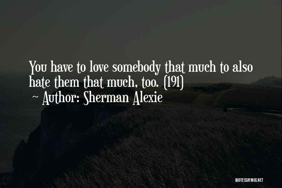 Sherman Alexie Quotes: You Have To Love Somebody That Much To Also Hate Them That Much, Too. (191)