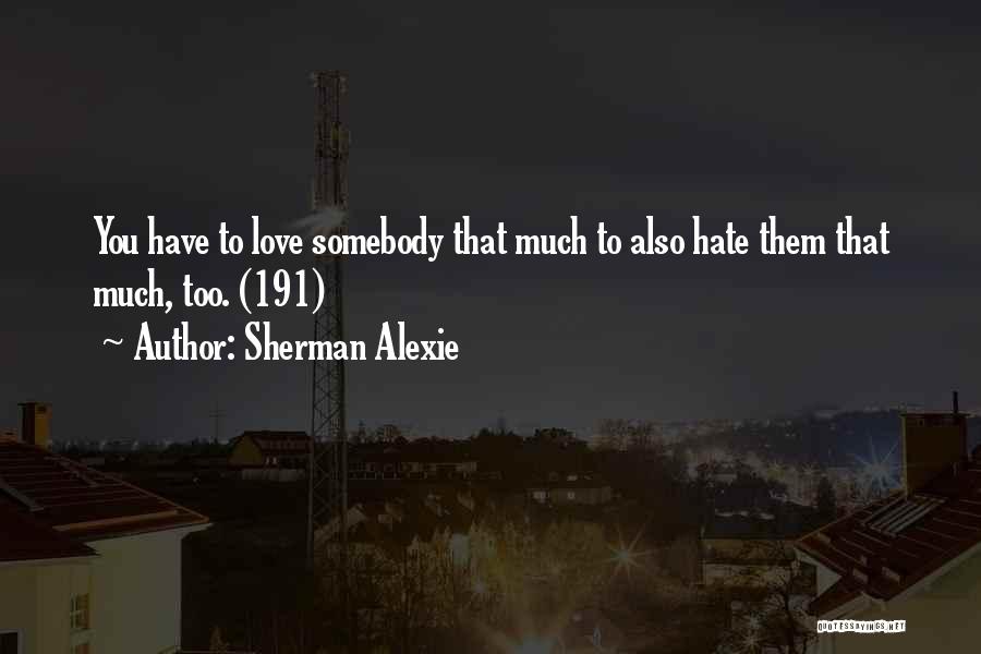 Sherman Alexie Quotes: You Have To Love Somebody That Much To Also Hate Them That Much, Too. (191)