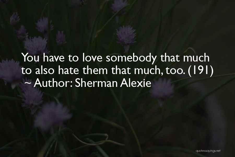 Sherman Alexie Quotes: You Have To Love Somebody That Much To Also Hate Them That Much, Too. (191)