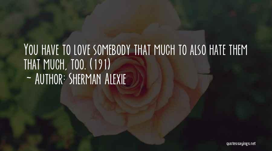 Sherman Alexie Quotes: You Have To Love Somebody That Much To Also Hate Them That Much, Too. (191)
