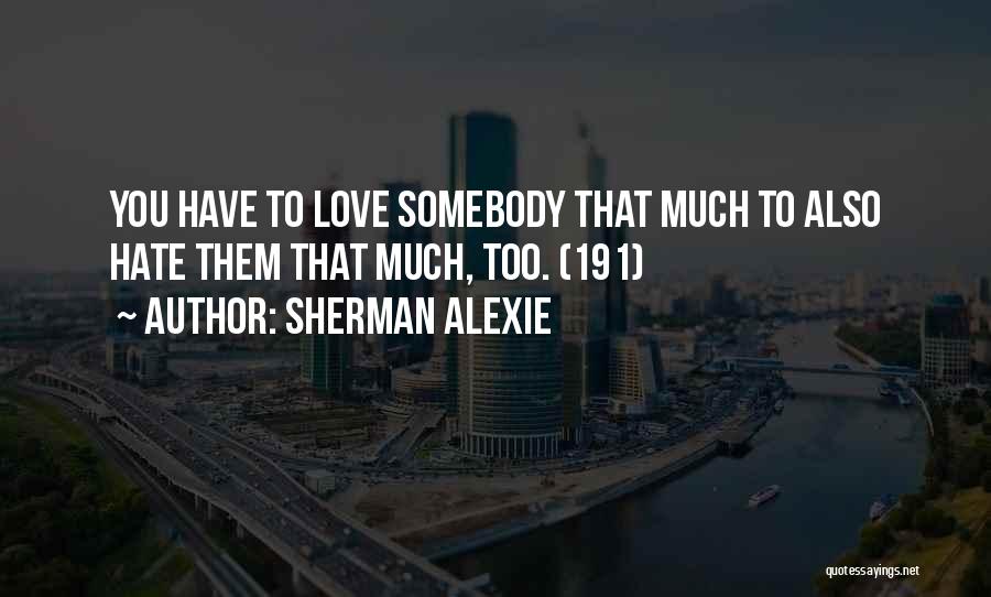 Sherman Alexie Quotes: You Have To Love Somebody That Much To Also Hate Them That Much, Too. (191)