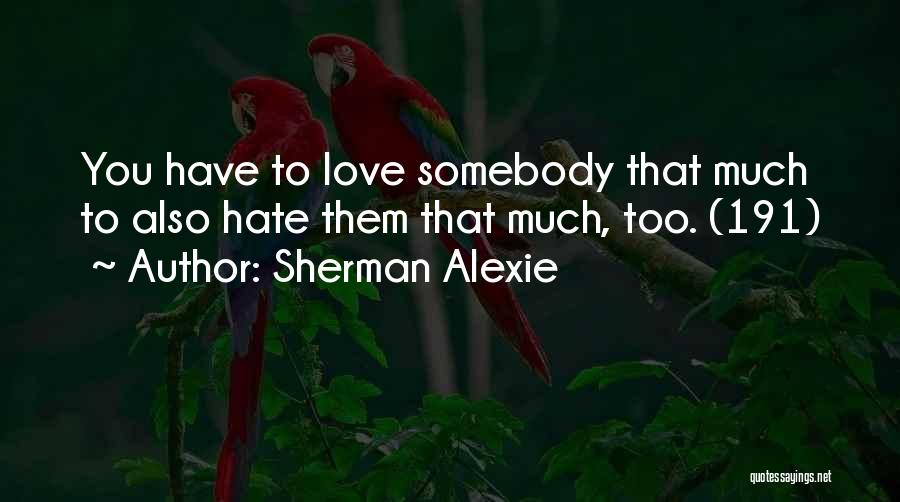 Sherman Alexie Quotes: You Have To Love Somebody That Much To Also Hate Them That Much, Too. (191)