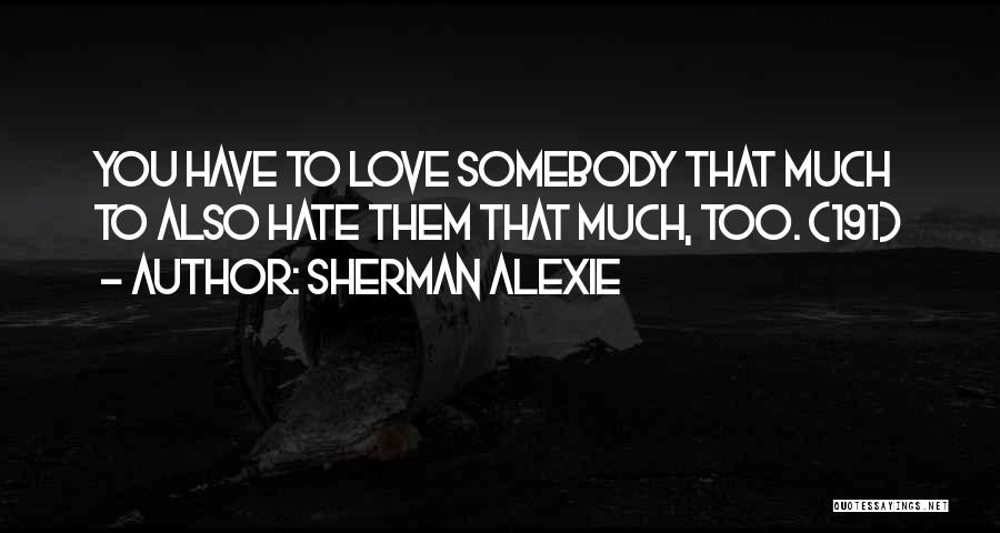 Sherman Alexie Quotes: You Have To Love Somebody That Much To Also Hate Them That Much, Too. (191)