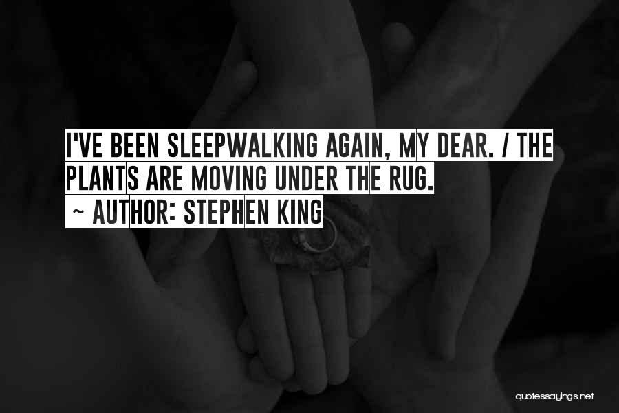 Stephen King Quotes: I've Been Sleepwalking Again, My Dear. / The Plants Are Moving Under The Rug.