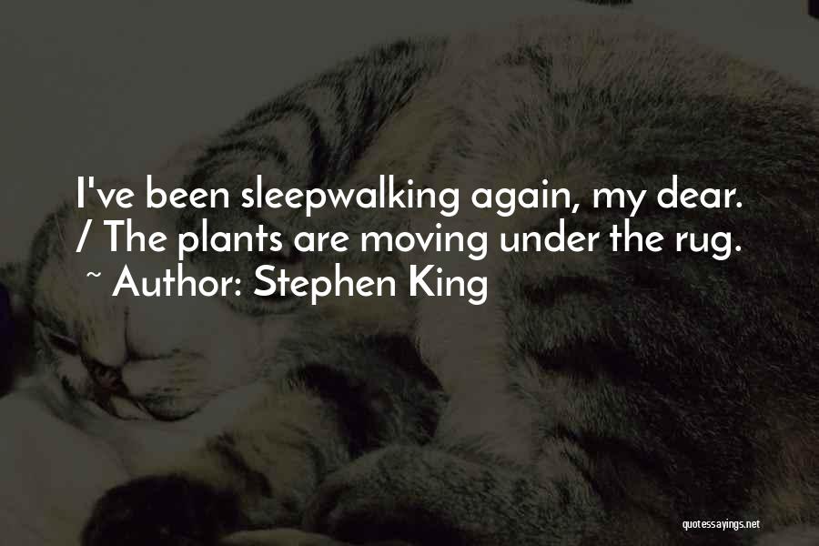 Stephen King Quotes: I've Been Sleepwalking Again, My Dear. / The Plants Are Moving Under The Rug.