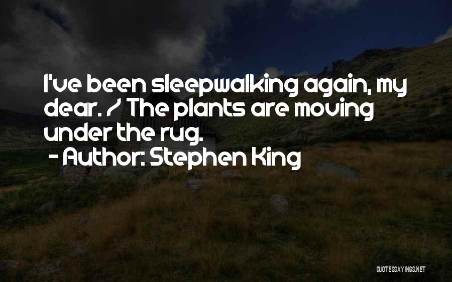 Stephen King Quotes: I've Been Sleepwalking Again, My Dear. / The Plants Are Moving Under The Rug.