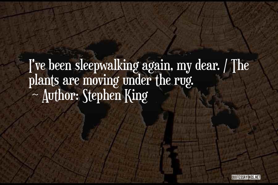 Stephen King Quotes: I've Been Sleepwalking Again, My Dear. / The Plants Are Moving Under The Rug.