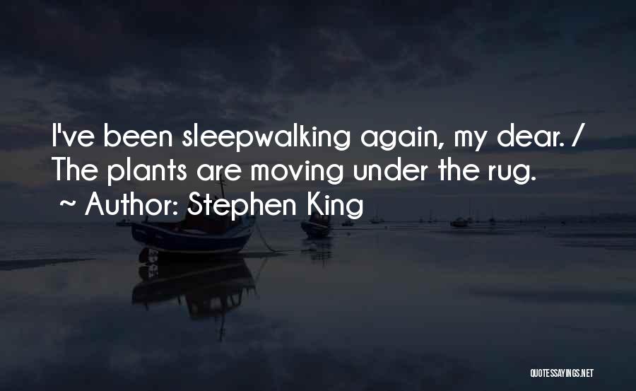 Stephen King Quotes: I've Been Sleepwalking Again, My Dear. / The Plants Are Moving Under The Rug.