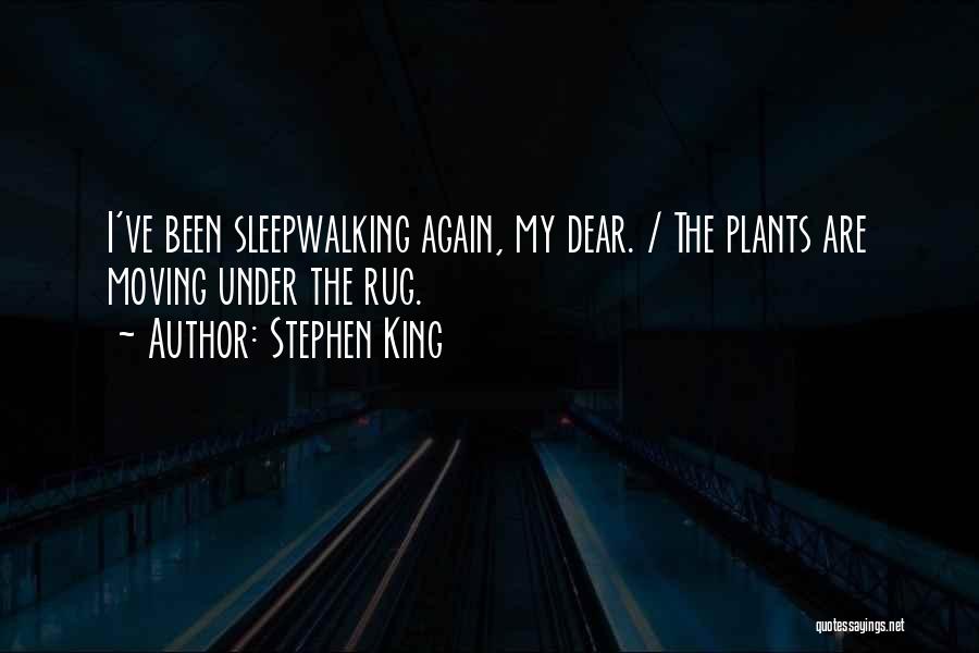 Stephen King Quotes: I've Been Sleepwalking Again, My Dear. / The Plants Are Moving Under The Rug.