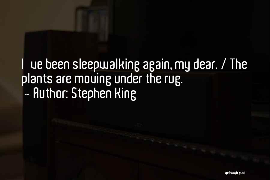 Stephen King Quotes: I've Been Sleepwalking Again, My Dear. / The Plants Are Moving Under The Rug.