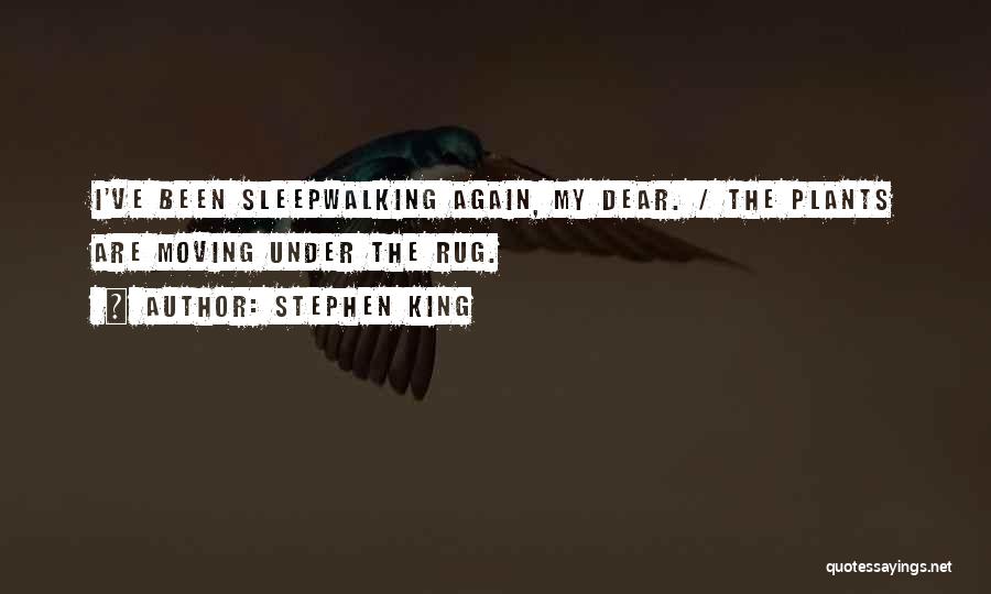 Stephen King Quotes: I've Been Sleepwalking Again, My Dear. / The Plants Are Moving Under The Rug.